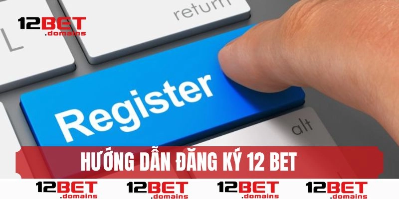 Đăng ký 12bet: Hướng dẫn thực hiện trên website