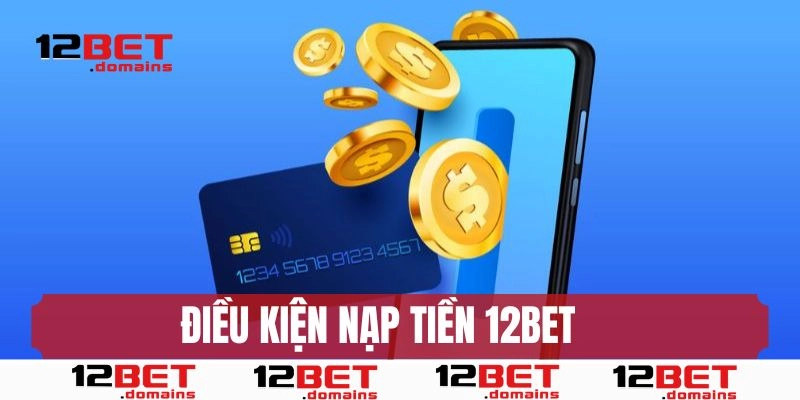 Điều kiện để thực hiện nạp tiền 12BET 