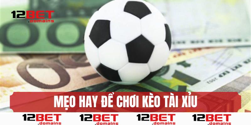 Mẹo hay để chơi kèo tài xỉu 12BET