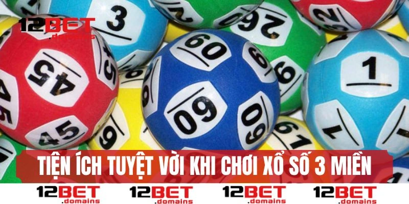 Tiện ích tuyệt vời khi chơi xổ số 3 miền 12BET